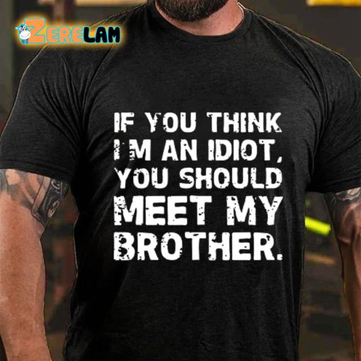 If You Think I’m An Idiot You Should Meet My Brother T-shirt