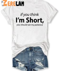 If You Think Im Short You Should See My Patience T shirt