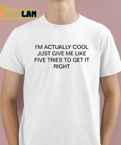 I'm Actually Cool Just Give Me Like Five Tries To Get It Right Shirt