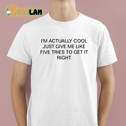 I’m Actually Cool Just Give Me Like Five Tries To Get It Right Shirt