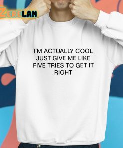 Im Actually Cool Just Give Me Like Five Tries To Get It Right Shirt 8 1