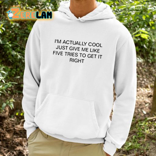 I’m Actually Cool Just Give Me Like Five Tries To Get It Right Shirt