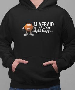 Im Afraid Of What Might Happen Shirt 2 1