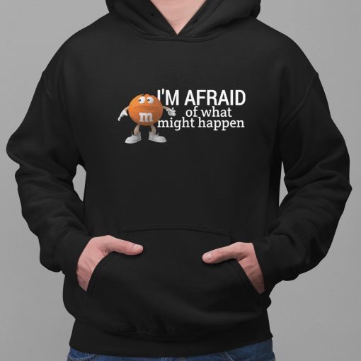 I’m Afraid Of What Might Happen Shirt