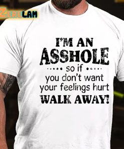 I'm An Asshole So If You Dont Want Your Feelings Hurt Walk Away T-shirt