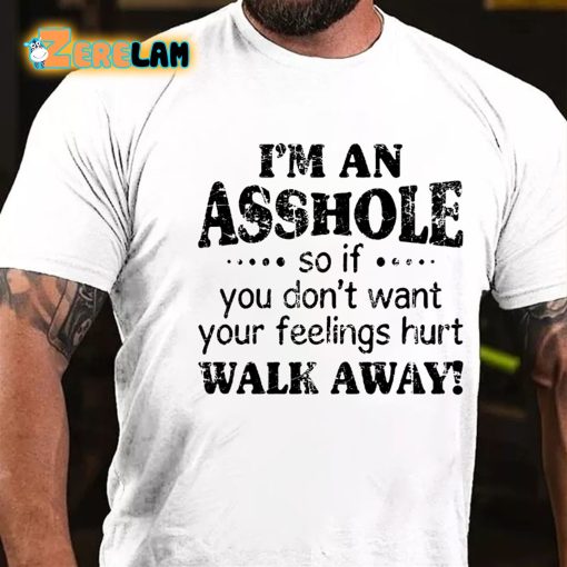 I’m An Asshole So If You Dont Want Your Feelings Hurt Walk Away T-shirt