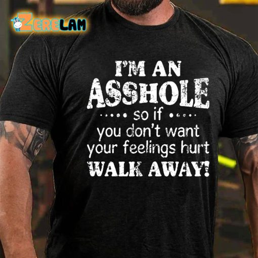 I’m An Asshole So If You Dont Want Your Feelings Hurt Walk Away T-shirt