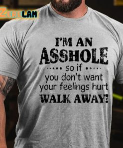 Im An Asshole So If You Dont Want Your Feelings Hurt Walk Away T shirt 3