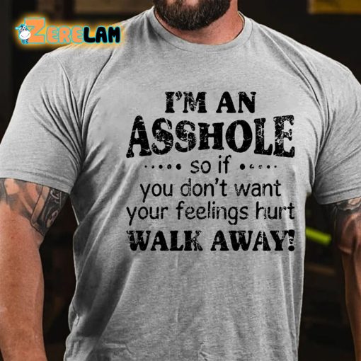 I’m An Asshole So If You Dont Want Your Feelings Hurt Walk Away T-shirt