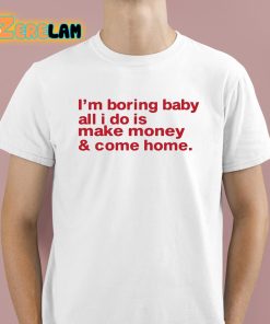 Im Boring Baby All I Do Is Make Money And Come Home Shirt 1 1