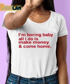 Im Boring Baby All I Do Is Make Money And Come Home Shirt 6 1