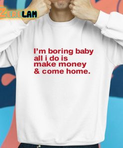 Im Boring Baby All I Do Is Make Money And Come Home Shirt 8 1