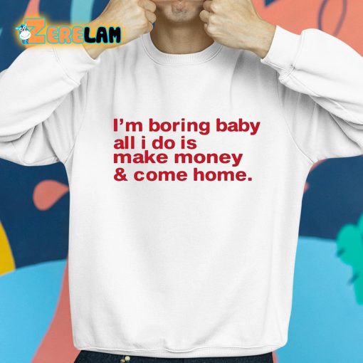 I’m Boring Baby All I Do Is Make Money And Come Home Shirt