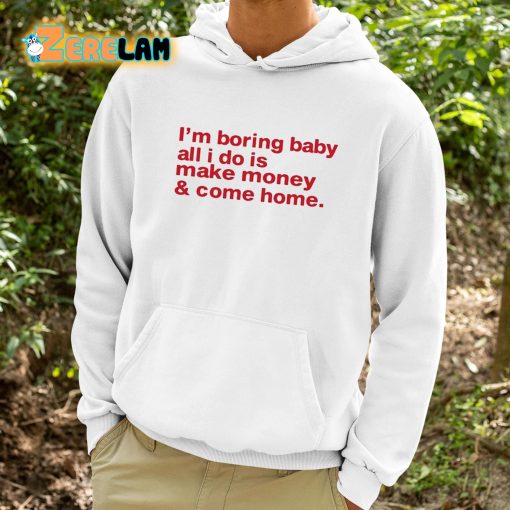 I’m Boring Baby All I Do Is Make Money And Come Home Shirt