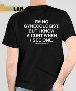 I'm No Gynecologist But I Know A Cunt When I See One Assholes Live Forever Shirt