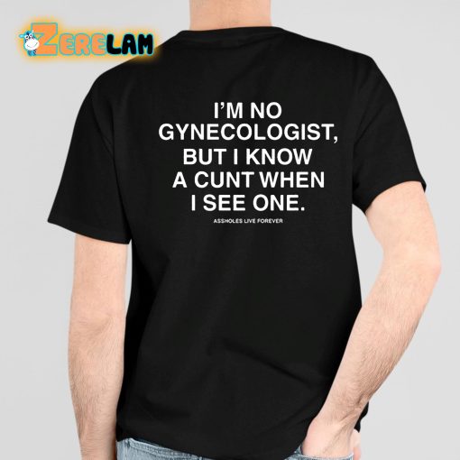 I’m No Gynecologist But I Know A Cunt When I See One Assholes Live Forever Shirt