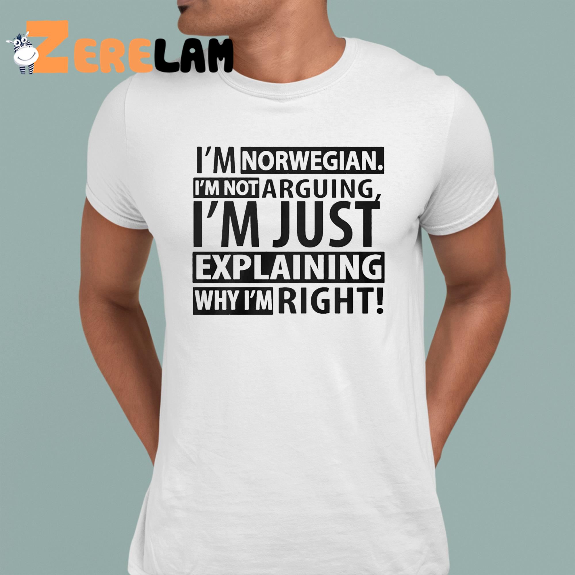Im Norwegian Im Not Arguing Im Just Explaining Why Im Right Shirt 1 1
