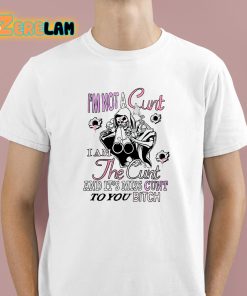 Im Not A Cunt I Am The Cunt And It’s Miss Cunt To You Bitch Shirt