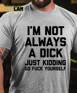 Im Not Always A Dick Just Kidding Go Fuck Yourself T shirt 2