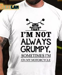 I'm Not Always Grumpy Sometimes Im On My Motorcycle T-shirt