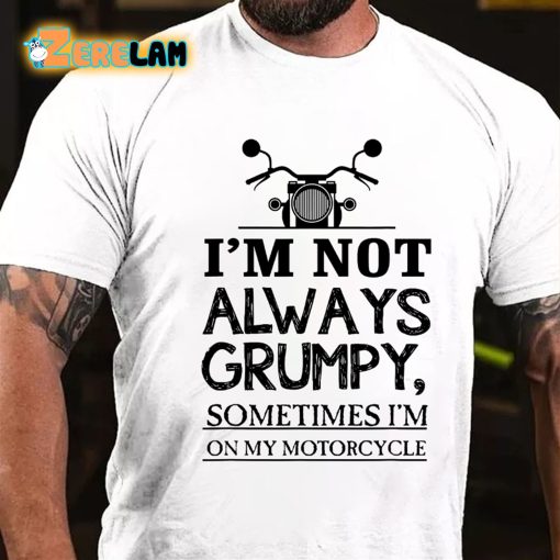 I’m Not Always Grumpy Sometimes Im On My Motorcycle T-shirt