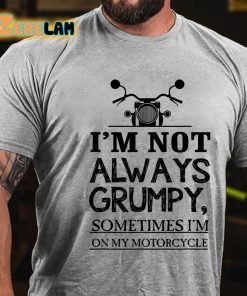 Im Not Always Grumpy Sometimes Im On My Motorcycle T shirt 2