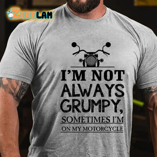 I’m Not Always Grumpy Sometimes Im On My Motorcycle T-shirt