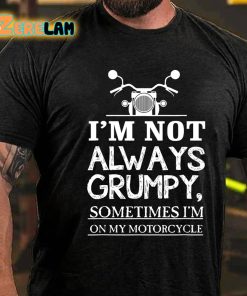 Im Not Always Grumpy Sometimes Im On My Motorcycle T shirt 3