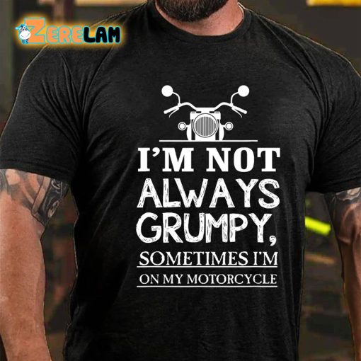 I’m Not Always Grumpy Sometimes Im On My Motorcycle T-shirt