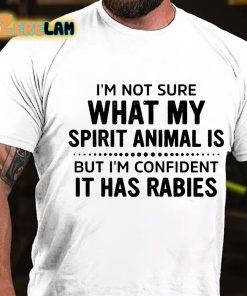 I'm Not Sure What My Spirit Animal Is But Im Confident It Has Rabies T-shirt