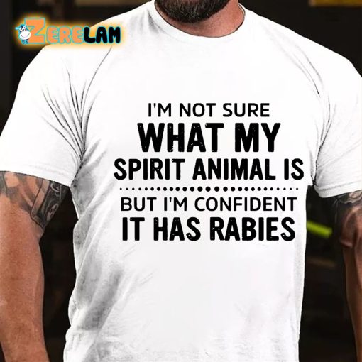 I’m Not Sure What My Spirit Animal Is But Im Confident It Has Rabies T-shirt