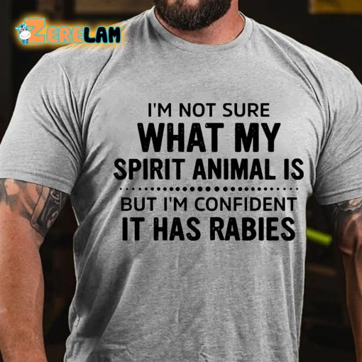 I’m Not Sure What My Spirit Animal Is But Im Confident It Has Rabies T-shirt