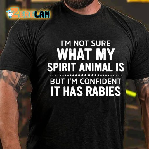 I’m Not Sure What My Spirit Animal Is But Im Confident It Has Rabies T-shirt