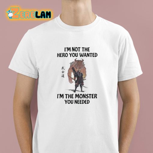 I’m Not The Hero You Wanted Im The Monster You Needed Shirt