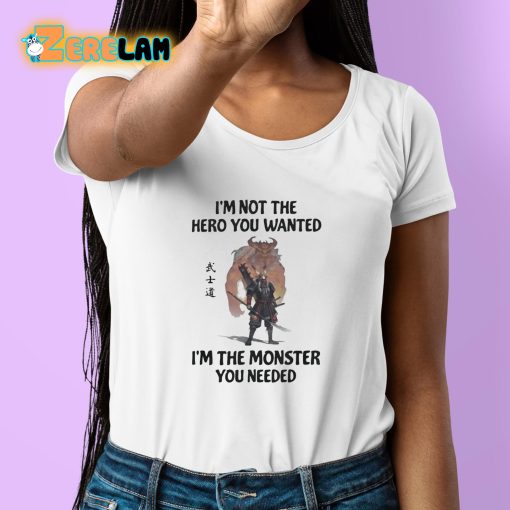 I’m Not The Hero You Wanted Im The Monster You Needed Shirt