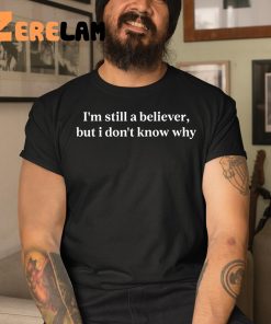 Im Still A Believer But I Dont Know Why Shirt 3 1