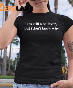 Im Still A Believer But I Dont Know Why Shirt 6 1