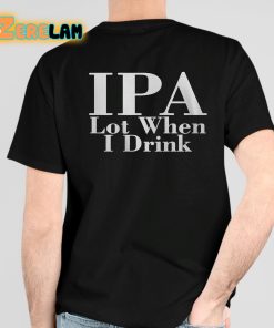 Ipa Lot When I Drink Shirt 4 1