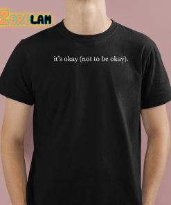 It'S Okay Not To Be Okay Shirt