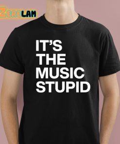 It’s The Music Stupid Shirt