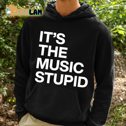 It’s The Music Stupid Shirt