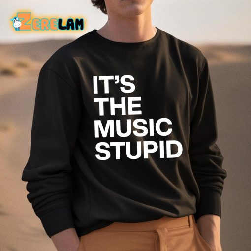 It’s The Music Stupid Shirt