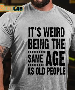 Its Weird Being The Same Age As Old People T shirt 2