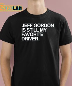 Jeff Gordon Is Still My Favorite Driver Shirt