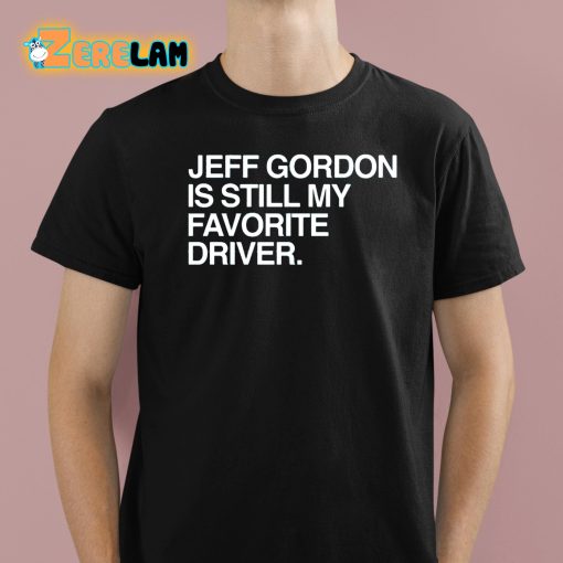 Jeff Gordon Is Still My Favorite Driver Shirt