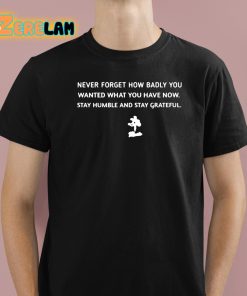 John Franklin-Myers Never Forget How Badly You Wanted What You Have Now Stay Humble And Stay Grateful Shirt