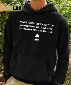 John Franklin Myers Never Forget How Badly You Wanted What You Have Now Stay Humble And Stay Grateful Shirt 2 1