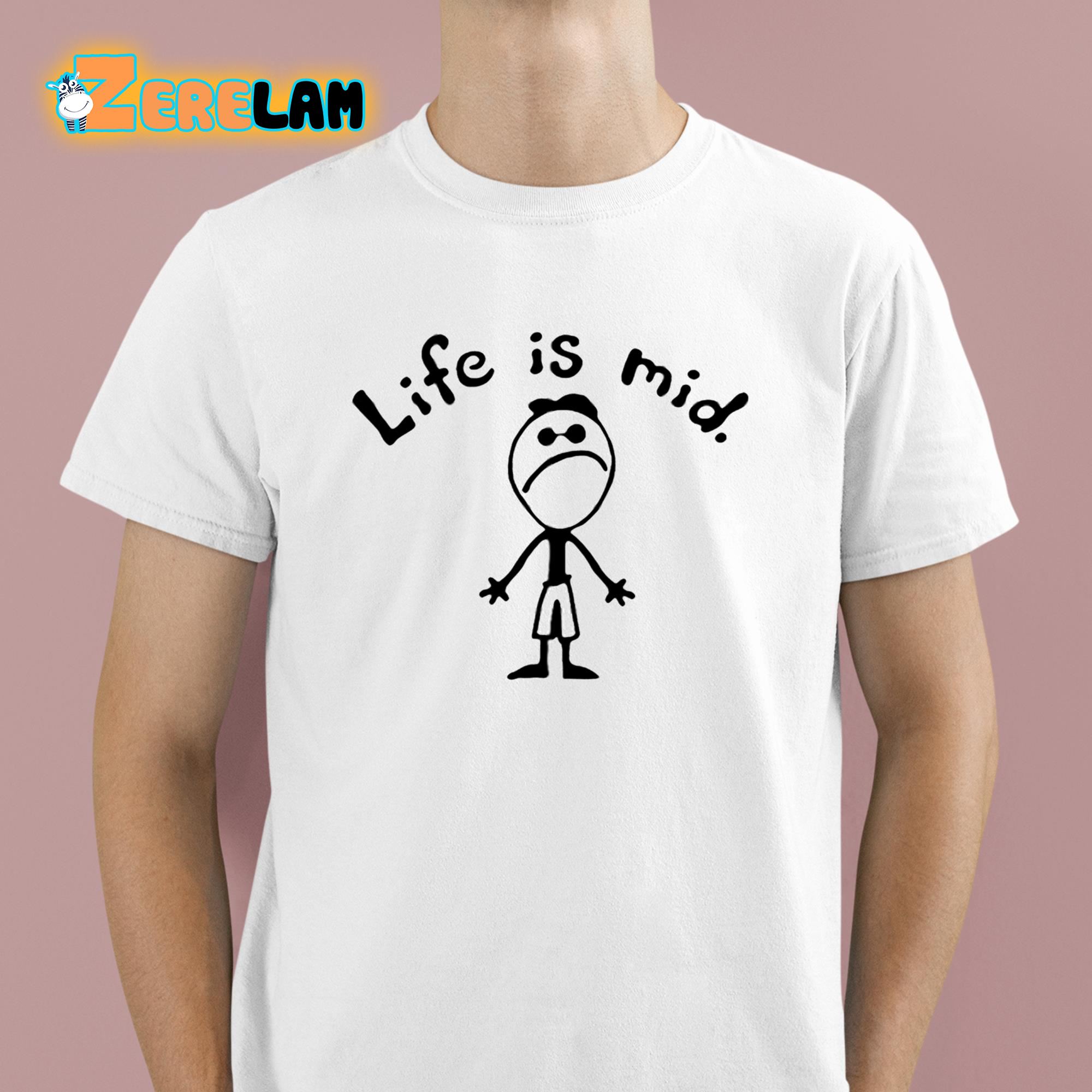 Life Is Mid Shirt 1 1