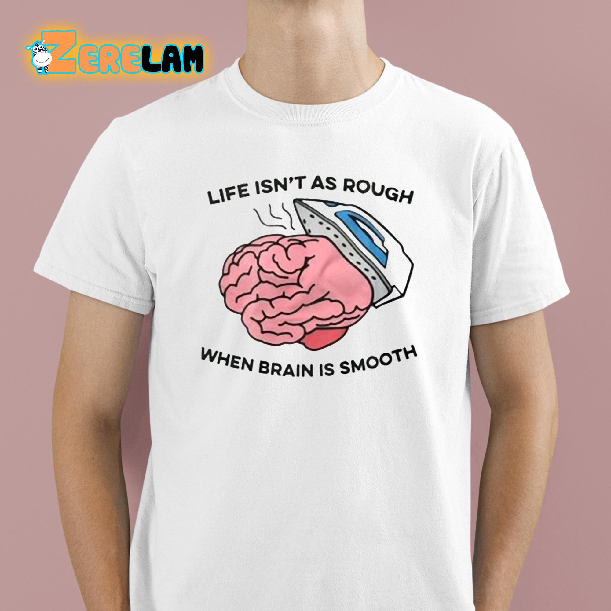 Life Isn't As Rough When Brain Is Smooth Shirt