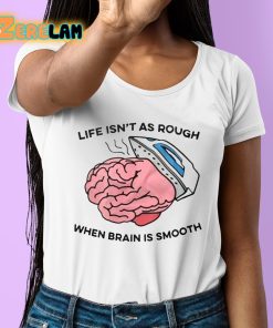 Life Isnt As Rough When Brain Is Smooth Shirt 6 1